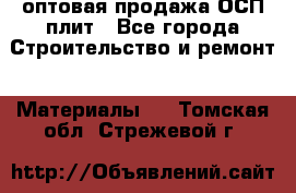 оптовая продажа ОСП плит - Все города Строительство и ремонт » Материалы   . Томская обл.,Стрежевой г.